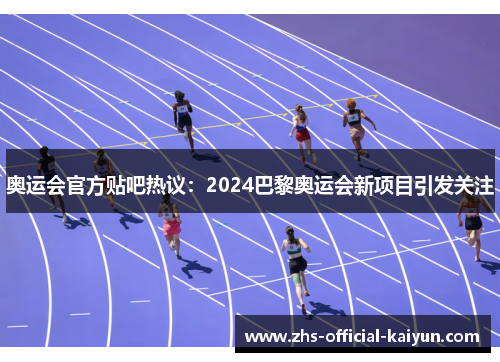 奥运会官方贴吧热议：2024巴黎奥运会新项目引发关注